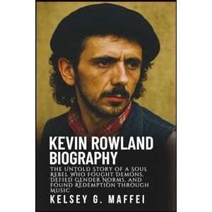 G. Maffei, Kelsey KEVIN ROWLAND BIOGRAPHY: The Untold Story of a Soul Rebel Who Fought Demons, Defied Gender Norms, and Found Redemption Through Music G. Maffei, Kelsey KEVIN ROWLAND BIOGRAPHY: The Untold Story of a Soul Rebel Who Fought Demons, Defied Gender Norms, and Found Redemption Through Music