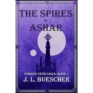 Buescher, J. L. The Spires of Ashar: Forked Path Saga: Book 1 Buescher, J. L. The Spires of Ashar: Forked Path Saga: Book 1