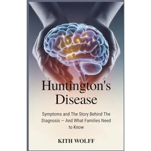 Wolff, Kith Huntington’s Disease: Symptoms and the Story Behind the Diagnosis — And What Families Need to Know Wolff, Kith Huntington’s Disease: Symptoms and the Story Behind the Diagnosis — And What Families Need to Know