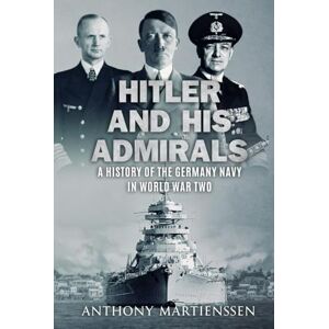 Martienssen, Anthony Hitler and His Admirals: A History of the German Navy in World War Two (World War Two at Sea) Martienssen, Anthony Hitler and His Admirals: A History of the German Navy in World War Two (World War Two at Sea)