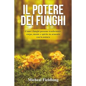Fieldlong, Micheal Il potere dei funghi: Trasforma la tua vita con i funghi: salute, energia e connessione con la natura – 2 bonus gratuiti inclusi Fieldlong, Micheal Il potere dei funghi: Trasforma la tua vita con i funghi: salute, energia e connessione con la natura – 2 bonus gratuiti inclusi