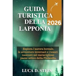 STEIN, LUCA D. GUIDA TURISTICA DELLA LAPPONIA 2026: Esplora l'aurora boreale, le avventure invernali e i tesori nascosti nel meraviglioso paese artico della Finlandia. STEIN, LUCA D. GUIDA TURISTICA DELLA LAPPONIA 2026: Esplora l'aurora boreale, le avventure invernali e i tesori nascosti nel meraviglioso paese artico della Finlandia.