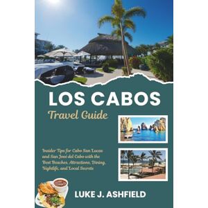 J. Ashfield, Luke Los Cabos Travel Guide: Insider Tips for Cabo San Lucas and San José del Cabo with the Best Beaches, Attractions, Dining, Nightlife, and Local Secrets. J. Ashfield, Luke Los Cabos Travel Guide: Insider Tips for Cabo San Lucas and San José del Cabo with the Best Beaches, Attractions, Dining, Nightlife, and Local Secrets.
