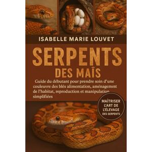 Louvet, Isabelle Marie MANUEL DES SERPENTS DES MAÏS: Guide du débutant pour prendre soin d'une couleuvre des blés : alimentation, aménagement de l'habitat, reproduction et manipulation simplifiées Louvet, Isabelle Marie MANUEL DES SERPENTS DES MAÏS: Guide du débutant pour prendre soin d'une couleuvre des blés : alimentation, aménagement de l'habitat, reproduction et manipulation simplifiées