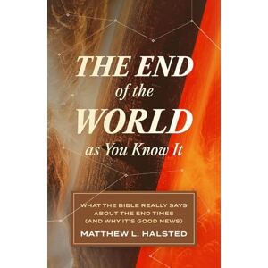 Halsted, Matthew L. The End of the World as You Know It: What the Bible Really Says about the End Times (and Why It's Good News) Halsted, Matthew L. The End of the World as You Know It: What the Bible Really Says about the End Times (and Why It's Good News)