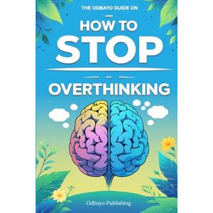 Publishing, Odbayo The Odbayo Guide On How To Stop Overthinking: A Practical Guide to Quieting Your Thoughts and Taking Control (Odbayo Guides) Publishing, Odbayo The Odbayo Guide On How To Stop Overthinking: A Practical Guide to Quieting Your Thoughts and Taking Control (Odbayo Guides)