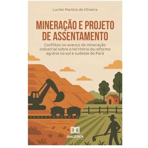 de Oliveira, Lucilei Martins Mineração e Projeto de Assentamento: Conflitos no avanço da mineração industrial sobre o território da reforma agrária no sul e sudeste do Pará de Oliveira, Lucilei Martins Mineração e Projeto de Assentamento: Conflitos no avanço da mineração industrial sobre o território da reforma agrária no sul e sudeste do Pará
