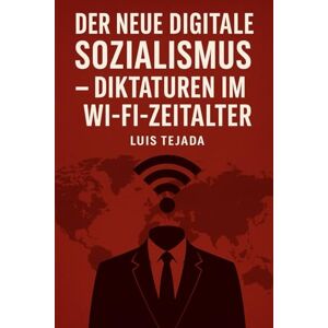 Tejada, Luis Der neue digitale Sozialismus: Diktaturen im Wi-Fi-Zeitalter Tejada, Luis Der neue digitale Sozialismus: Diktaturen im Wi-Fi-Zeitalter