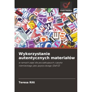 Ritt, Teresa Wykorzystanie autentycznych materiałów: w ramach zajęć dla początkujących z języka niemieckiego jako języka obcego (DaF/Z) Ritt, Teresa Wykorzystanie autentycznych materiałów: w ramach zajęć dla początkujących z języka niemieckiego jako języka obcego (DaF/Z)