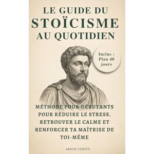 Verits, Arion Le guide du stoïcisme au quotidien: Méthode pour débutants : 40 jours pour réduire le stress, retrouver le calme et renforcer ta maîtrise de toi-même Verits, Arion Le guide du stoïcisme au quotidien: Méthode pour débutants : 40 jours pour réduire le stress, retrouver le calme et renforcer ta maîtrise de toi-même