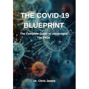 James, Dr Chris The Covid-19 Blueprint: The complete guide to understanding the virus James, Dr Chris The Covid-19 Blueprint: The complete guide to understanding the virus