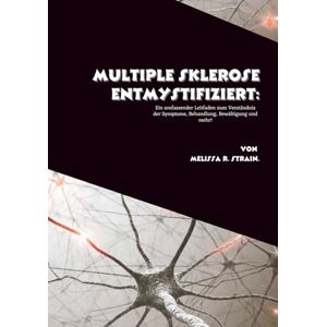 R. Strain, Melissa Multiple Sklerose entmystifiziert: Ein umfassender Leitfaden zum Verständnis der Symptome, Behandlung, Bewältigung und mehr! R. Strain, Melissa Multiple Sklerose entmystifiziert: Ein umfassender Leitfaden zum Verständnis der Symptome, Behandlung, Bewältigung und mehr!