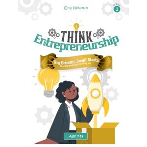 Newton, Dr Ona Think Entrepreneurship for Kids Series 2: Big Dreams, Small Starts – Starting Small and Thinking Big Newton, Dr Ona Think Entrepreneurship for Kids Series 2: Big Dreams, Small Starts – Starting Small and Thinking Big