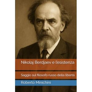 Minichini, Roberto Nikolaj Berdjaev e l’esistenza: Saggio sul filosofo russo della libertà Minichini, Roberto Nikolaj Berdjaev e l’esistenza: Saggio sul filosofo russo della libertà