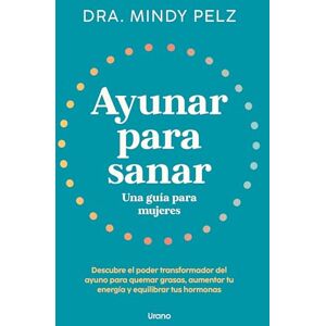 Pelz, Mindy Ayunar Para Sanar: Una Guia Para Mujeres; Descubre El Poder Transformador Del Ayuno Para Quemar Grasas, Aumentar Tu Energia Y Equilibrar Tus Hormonas (Urano Salud) Pelz, Mindy Ayunar Para Sanar: Una Guia Para Mujeres; Descubre El Poder Transformador Del Ayuno Para Quemar Grasas, Aumentar Tu Energia Y Equilibrar Tus Hormonas (Urano Salud)