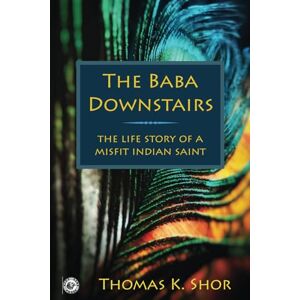 Shor, Thomas K. The Baba Downstairs: The Life Story of a Misfit Indian Saint Shor, Thomas K. The Baba Downstairs: The Life Story of a Misfit Indian Saint