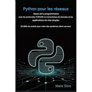 SHIRE, MARIE Bases de la programmation réseau en Python avec les protocoles TCP/UDP, la transmission de données et des applications de chat simples: 55 défis de socket pour créer des systèmes client-serveur SHIRE, MARIE Bases de la programmation réseau en Python avec les protocoles TCP/UDP, la transmission de données et des applications de chat simples: 55 défis de socket pour créer des systèmes client-serveur
