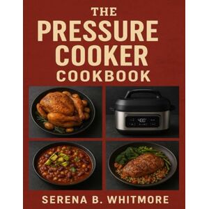 Whitmore, Serena B. The Complete Pressure Cooker Cookbook: 175+ Quick, Easy, and Delicious Meals for Healthy, Flavorful, and Time-Saving Recipes — Compatible with Ninja Foodi Whitmore, Serena B. The Complete Pressure Cooker Cookbook: 175+ Quick, Easy, and Delicious Meals for Healthy, Flavorful, and Time-Saving Recipes — Compatible with Ninja Foodi