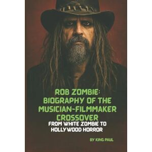 PAUL, KING ROB ZOMBIE: BIOGRAPHY OF THE MUSICIAN-FILMMAKER CROSSOVER: FROM WHITE ZOMBIE TO HOLLYWOOD HORROR PAUL, KING ROB ZOMBIE: BIOGRAPHY OF THE MUSICIAN-FILMMAKER CROSSOVER: FROM WHITE ZOMBIE TO HOLLYWOOD HORROR