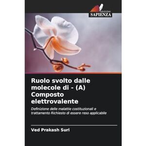 Suri, Ved Prakash Ruolo svolto dalle molecole di (A) Composto elettrovalente: Definizione delle malattie costituzionali e trattamento Richiesto di essere reso applicabile Suri, Ved Prakash Ruolo svolto dalle molecole di (A) Composto elettrovalente: Definizione delle malattie costituzionali e trattamento Richiesto di essere reso applicabile