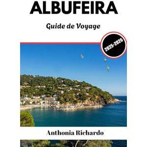 Richardo, Anthonia ALBUFEIRA GUIDE DE VOYAGE 2025 2026: Plages dorées et charme de la vieille ville sur la côte ensoleillée du Portugal Richardo, Anthonia ALBUFEIRA GUIDE DE VOYAGE 2025 2026: Plages dorées et charme de la vieille ville sur la côte ensoleillée du Portugal