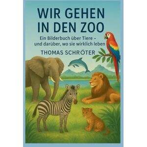 Schröter, Thomas Wir gehen in den Zoo: Ein Bilderbuch über Tiere und darüber, wo sie wirklich leben Schröter, Thomas Wir gehen in den Zoo: Ein Bilderbuch über Tiere und darüber, wo sie wirklich leben