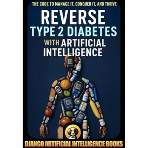Django Artificial Intelligence Books Reverse Type 2 Diabetes with Artificial Intelligence: The Code to Conquer it, Manage it, and Thrive (AI and Diabetes Prevention) Django Artificial Intelligence Books Reverse Type 2 Diabetes with Artificial Intelligence: The Code to Conquer it, Manage it, and Thrive (AI and Diabetes Prevention)
