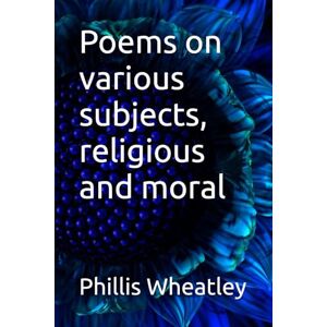 Wheatley, Phillis Poems on various subjects, religious and moral Wheatley, Phillis Poems on various subjects, religious and moral