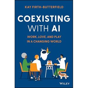 Firth-Butterfield, Kay Coexisting with AI: Work, Love, and Play in a Changing World Firth-Butterfield, Kay Coexisting with AI: Work, Love, and Play in a Changing World