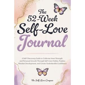 Compass, The Self-Love The 52-Week Self-Love Journal: A Self-Discovery Guide to Cultivate Inner Strength and Personal Growth Through Self-Care Habits, Positive Mindset Development, and Create Unshakeable Confidence Compass, The Self-Love The 52-Week Self-Love Journal: A Self-Discovery Guide to Cultivate Inner Strength and Personal Growth Through Self-Care Habits, Positive Mindset Development, and Create Unshakeable Confidence