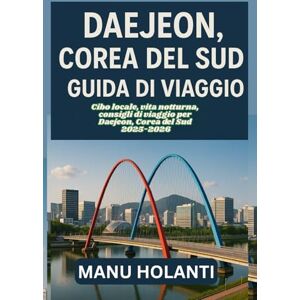 HOLANTI, MANU DAEJEON COREA DEL SUD GUIDA DI VIAGGIO: Cibo locale vita notturna consigli di viaggio per Daejeon Corea del Sud 2025-2026 HOLANTI, MANU DAEJEON COREA DEL SUD GUIDA DI VIAGGIO: Cibo locale vita notturna consigli di viaggio per Daejeon Corea del Sud 2025-2026