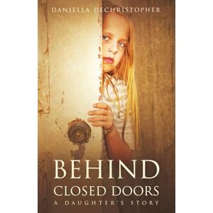 DeChristopher, Daniella Behind Closed Doors: A Daughter's Story DeChristopher, Daniella Behind Closed Doors: A Daughter's Story