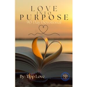 Love, Tipp Love Into Purpose: 90-Day Daily Devotional Love, Tipp Love Into Purpose: 90-Day Daily Devotional