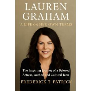 Patrick, Frederick T. Lauren Graham: A Life on Her Own Terms: The Inspiring Journey of a Beloved Actress, Author, and Cultural Icon Patrick, Frederick T. Lauren Graham: A Life on Her Own Terms: The Inspiring Journey of a Beloved Actress, Author, and Cultural Icon