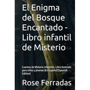 Ferradas, Rose El Enigma del Bosque Encantado Libro infantil de Misterio: Cuentos de Misterio infantiles. Libro ilustrado para niños y jóvenes (En Español) (Spanish Edition) Ferradas, Rose El Enigma del Bosque Encantado Libro infantil de Misterio: Cuentos de Misterio infantiles. Libro ilustrado para niños y jóvenes (En Español) (Spanish Edition)