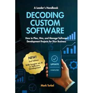 Turkel, Mark Decoding Custom Software A Leader's Handbook: How to Plan, Hire, and Manage Software Development Projects for Your Business Turkel, Mark Decoding Custom Software A Leader's Handbook: How to Plan, Hire, and Manage Software Development Projects for Your Business
