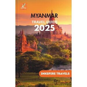 TRAVELS, INKSPIRE MYANMAR Travel Guide 2025: Hidden Highlights, Cultural Etiquette, and Safe Routes Through an Unforgettable Destination TRAVELS, INKSPIRE MYANMAR Travel Guide 2025: Hidden Highlights, Cultural Etiquette, and Safe Routes Through an Unforgettable Destination