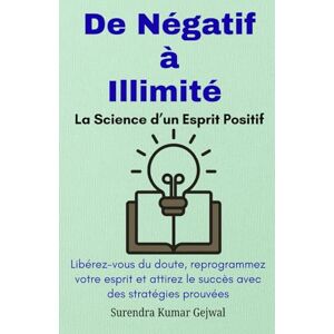 Gejwal, Surendra Kumar De Négatif à Illimité : La Science d’un Esprit Positif: Libérez-vous du doute, reprogrammez votre esprit et attirez le succès avec des stratégies prouvées Gejwal, Surendra Kumar De Négatif à Illimité : La Science d’un Esprit Positif: Libérez-vous du doute, reprogrammez votre esprit et attirez le succès avec des stratégies prouvées