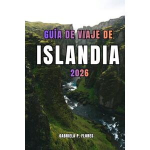 Flores, Gabriela P. GUÍA DE VIAJE DE ISLANDIA 2026: Explorar la naturaleza, las tradiciones islandesas, la cocina local, los itinerarios panorámicos y las principales atracciones de la tierra del fuego y el hielo Flores, Gabriela P. GUÍA DE VIAJE DE ISLANDIA 2026: Explorar la naturaleza, las tradiciones islandesas, la cocina local, los itinerarios panorámicos y las principales atracciones de la tierra del fuego y el hielo