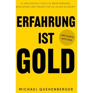 Quehenberger, MMag Michael Erfahrung ist Gold: KI und digitale Tools zu mehr Wirkung, Wohlstand und Freude für die Silver Economy Quehenberger, MMag Michael Erfahrung ist Gold: KI und digitale Tools zu mehr Wirkung, Wohlstand und Freude für die Silver Economy