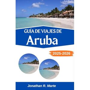 R. Marte, Jonathan GUÍA DE VIAJES DE ARUBA 2025-2026: Explorando senderos costeros, sabores tropicales y maravillas isleñas R. Marte, Jonathan GUÍA DE VIAJES DE ARUBA 2025-2026: Explorando senderos costeros, sabores tropicales y maravillas isleñas