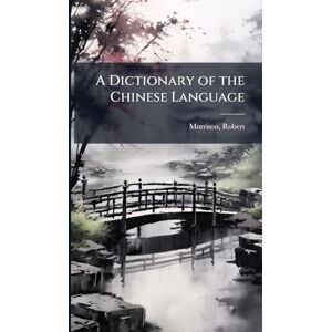 Morrison, Robert A Dictionary of the Chinese Language Morrison, Robert A Dictionary of the Chinese Language