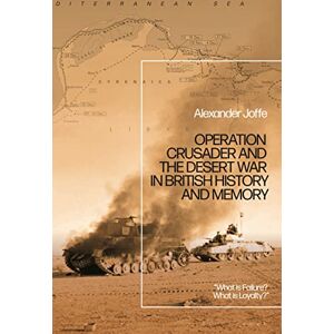 Joffe, Alexander Operation Crusader and the Desert War in British History and Memory: “What is Failure? What is Loyalty?” Joffe, Alexander Operation Crusader and the Desert War in British History and Memory: “What is Failure? What is Loyalty?”