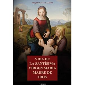 Casañ Y Alegre, Joaquín Vida de la Santísima Virgen María Madre de Dios: Con la descripción de los lugares que habitó en Palestina y Egipto, y principales festividades de la Virgen Casañ Y Alegre, Joaquín Vida de la Santísima Virgen María Madre de Dios: Con la descripción de los lugares que habitó en Palestina y Egipto, y principales festividades de la Virgen