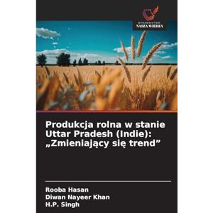 Hasan, Rooba Produkcja rolna w stanie Uttar Pradesh (Indie): „Zmieniający się trend Hasan, Rooba Produkcja rolna w stanie Uttar Pradesh (Indie): „Zmieniający się trend