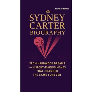 T. McKean, Lowell SYDNEY CARTER BIOGRAPHY: From Hardwood Dreams to History-Making Moves That Changed the Game Forever T. McKean, Lowell SYDNEY CARTER BIOGRAPHY: From Hardwood Dreams to History-Making Moves That Changed the Game Forever