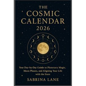 Lane, Sabrina The Cosmic Calendar 2026: Your Day-by-Day Guide to Planetary Magic, Moon Phases, and Aligning Your Life with the Stars Lane, Sabrina The Cosmic Calendar 2026: Your Day-by-Day Guide to Planetary Magic, Moon Phases, and Aligning Your Life with the Stars