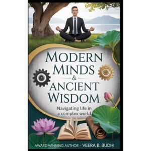 Budhi, Veera B. Modern Minds & Ancient Wisdom: Navigating life in a complex world Budhi, Veera B. Modern Minds & Ancient Wisdom: Navigating life in a complex world