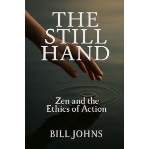 Johns, Bill The Still Hand: Zen and the Ethics of Action: 6 (The Art of Attention) Johns, Bill The Still Hand: Zen and the Ethics of Action: 6 (The Art of Attention)