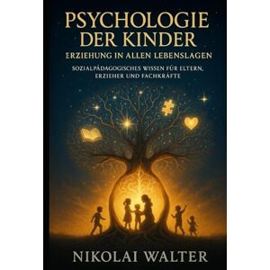 Walter, Nikolai Psychologie der Kinder – Erziehung in allen Lebenslagen: Wie Kinder denken, fühlen und lernen – Psychologie, Erziehung und soziale Kompetenz praxisnah erklärt Walter, Nikolai Psychologie der Kinder – Erziehung in allen Lebenslagen: Wie Kinder denken, fühlen und lernen – Psychologie, Erziehung und soziale Kompetenz praxisnah erklärt